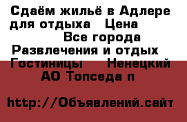 Сдаём жильё в Адлере для отдыха › Цена ­ 550-600 - Все города Развлечения и отдых » Гостиницы   . Ненецкий АО,Топседа п.